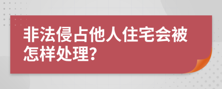 非法侵占他人住宅会被怎样处理？