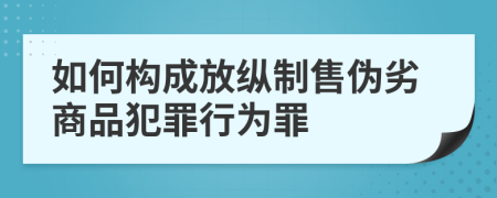 如何构成放纵制售伪劣商品犯罪行为罪