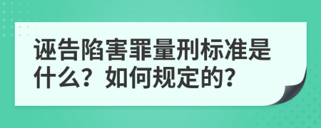 诬告陷害罪量刑标准是什么？如何规定的？