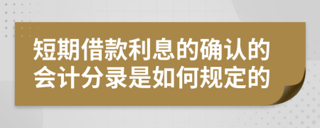 短期借款利息的确认的会计分录是如何规定的
