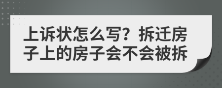 上诉状怎么写？拆迁房子上的房子会不会被拆