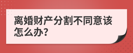 离婚财产分割不同意该怎么办？