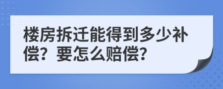 楼房拆迁能得到多少补偿？要怎么赔偿？