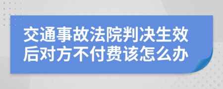 交通事故法院判决生效后对方不付费该怎么办