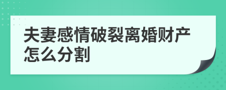夫妻感情破裂离婚财产怎么分割