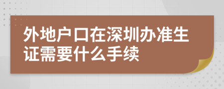 外地户口在深圳办准生证需要什么手续