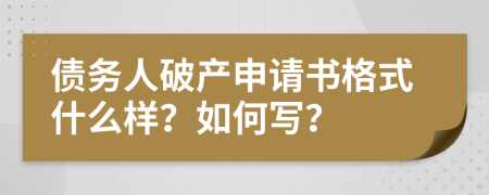 债务人破产申请书格式什么样？如何写？
