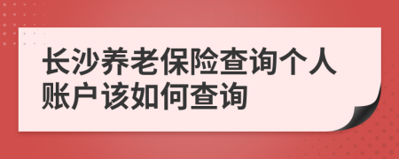 长沙养老保险查询个人账户该如何查询