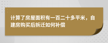 计算了房屋面积有一百二十多平米，自建房购买后拆迁如何补偿