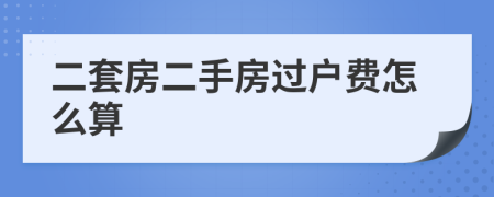 二套房二手房过户费怎么算