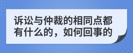 诉讼与仲裁的相同点都有什么的，如何回事的