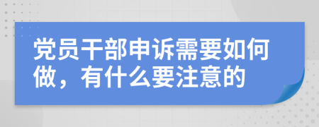 党员干部申诉需要如何做，有什么要注意的