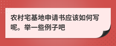 农村宅基地申请书应该如何写呢。举一些例子吧