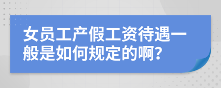 女员工产假工资待遇一般是如何规定的啊？