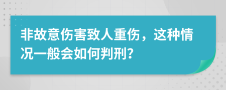 非故意伤害致人重伤，这种情况一般会如何判刑？