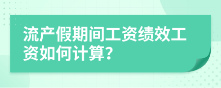 流产假期间工资绩效工资如何计算？