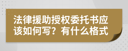 法律援助授权委托书应该如何写？有什么格式