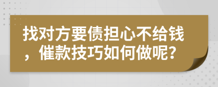 找对方要债担心不给钱，催款技巧如何做呢？