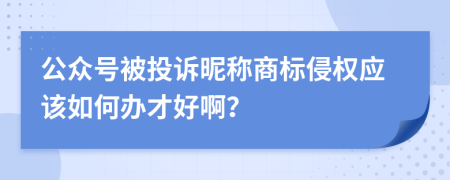 公众号被投诉昵称商标侵权应该如何办才好啊？