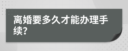 离婚要多久才能办理手续？