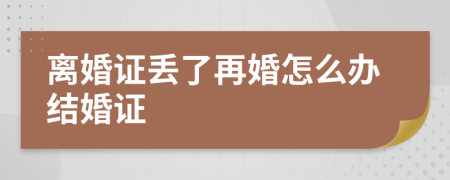 离婚证丢了再婚怎么办结婚证