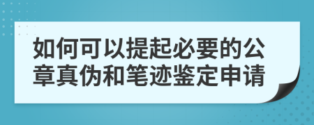 如何可以提起必要的公章真伪和笔迹鉴定申请