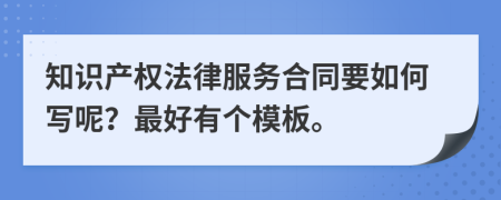 知识产权法律服务合同要如何写呢？最好有个模板。