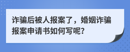 诈骗后被人报案了，婚姻诈骗报案申请书如何写呢？