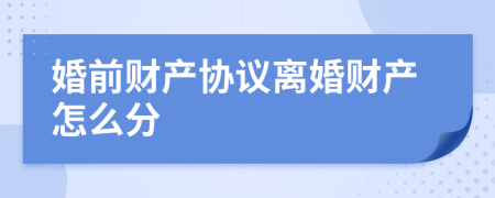 婚前财产协议离婚财产怎么分