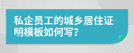 私企员工的城乡居住证明模板如何写？