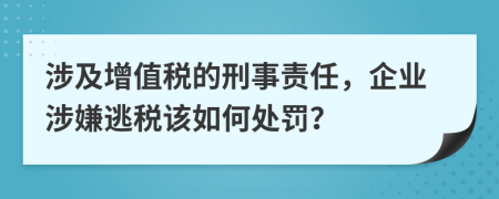 涉及增值税的刑事责任，企业涉嫌逃税该如何处罚？