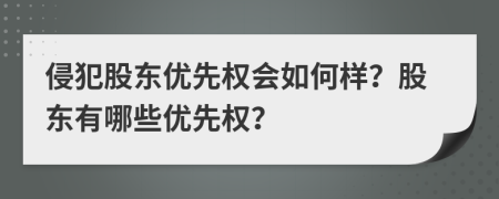 侵犯股东优先权会如何样？股东有哪些优先权？