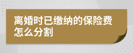 离婚时已缴纳的保险费怎么分割