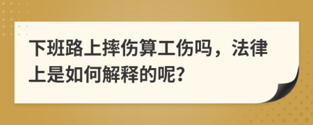 下班路上摔伤算工伤吗，法律上是如何解释的呢？