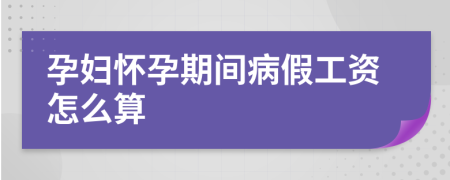 孕妇怀孕期间病假工资怎么算