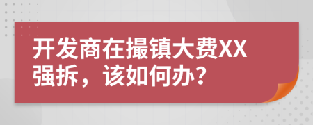 开发商在撮镇大费XX强拆，该如何办？