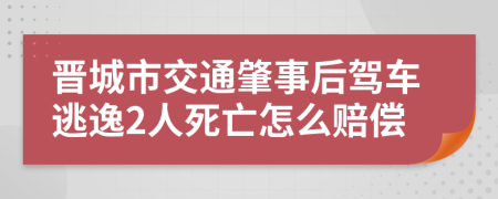 晋城市交通肇事后驾车逃逸2人死亡怎么赔偿