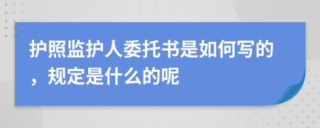 护照监护人委托书是如何写的，规定是什么的呢