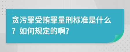 贪污罪受贿罪量刑标准是什么？如何规定的啊？