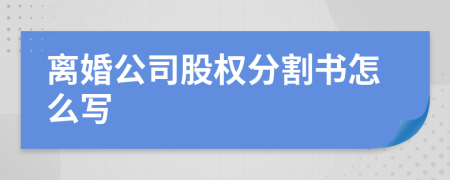 离婚公司股权分割书怎么写