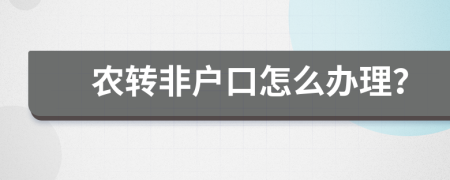 农转非户口怎么办理？