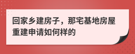 回家乡建房子，那宅基地房屋重建申请如何样的