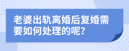 老婆出轨离婚后复婚需要如何处理的呢？