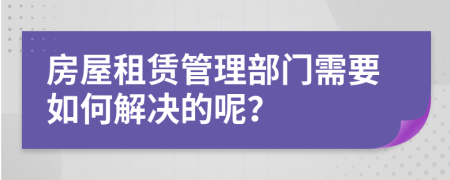 房屋租赁管理部门需要如何解决的呢？