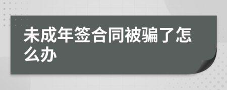 未成年签合同被骗了怎么办