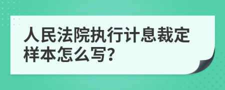 人民法院执行计息裁定样本怎么写？