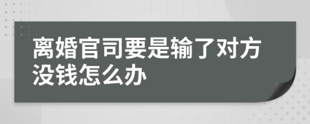 离婚官司要是输了对方没钱怎么办