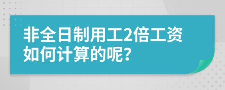 非全日制用工2倍工资如何计算的呢？