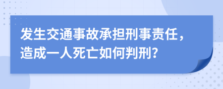 发生交通事故承担刑事责任，造成一人死亡如何判刑？