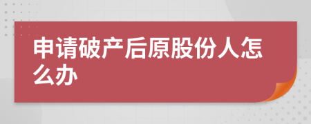 申请破产后原股份人怎么办